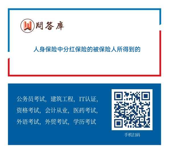 人身保险中分红保险的被保险人所得到的红利在性质上属于（)。a 保险公司的经营成果b 保险资金的